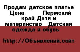 Продам детское платье › Цена ­ 700 - Пермский край Дети и материнство » Детская одежда и обувь   